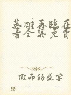 英雄再临在线观看全集免费播放