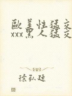 欧美性猛交xxxxx黑人猛交