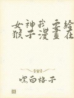 女神我要给你生猴子漫画在线免费观看