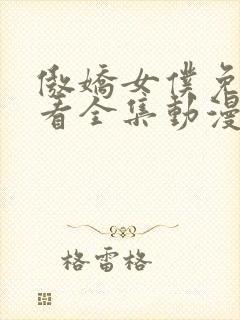 傲娇女仆免费观看全集动漫