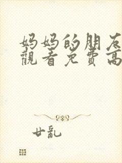 妈妈的朋友在线观看免费高清下载