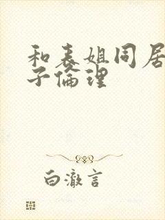 和表姐同居的日子伦理