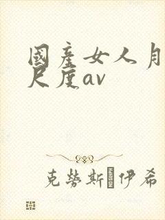 国产女人月经大尺度av