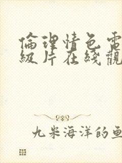 伦理情色电影一级片在线观看