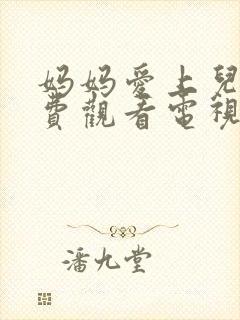 妈妈爱上儿子免费观看电视剧全集剧