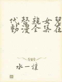 代替亲女儿让你动漫全集在线观看第一集