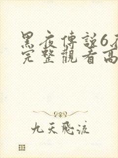 黑夜传说6在线完整观看高清国语