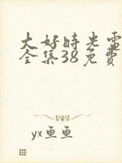 大好时光电视剧全集38免费观看完整版