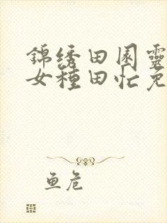 锦绣田园灵泉农女种田忙免费阅读