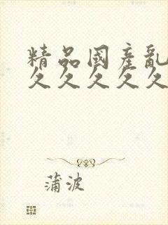 精品国产乱码久久久久久久毛片