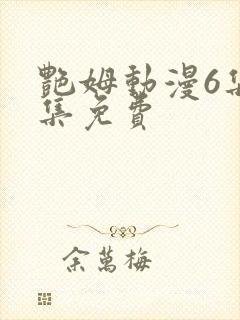 艳姆动漫6集全集免费