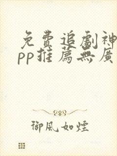 免费追剧神器app推荐无广告