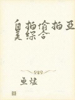 自拍偷拍亚洲欧美综合