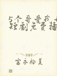 5个哥爱我如命短剧免费播放