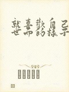 就喜欢自己没见世面的样子》全文+番外