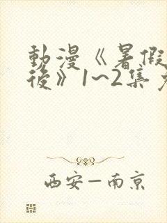 动漫《暑假结束后》1~2集免费观看