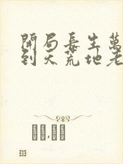 开局长生万古苟到天荒地老全集下载