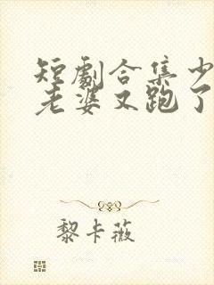 短剧合集少帅你老婆又跑了