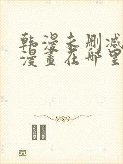 韩漫未删减免费漫画在哪里看