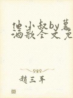 他小叔by暮色酒歌全文免费阅读