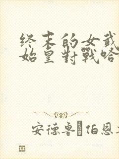 终末的女武神秦始皇对战哈迪斯