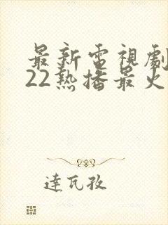 最新电视剧2022热播最火剧排行榜