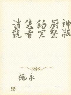 消失的厨神免费观看完整版高清