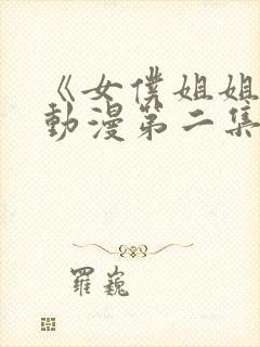 《女仆姐姐2》动漫第二集在线观看封面