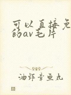 可以直接免费看的av毛片