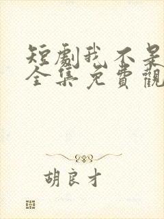 短剧我不是你爹全集免费观看高清