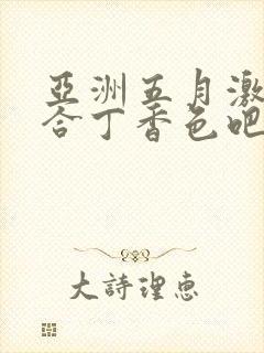 亚洲五月激情综合丁香色吧