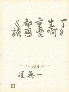 《都重生了谁还谈恋爱啊》封面