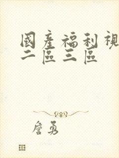 国产福利视频区二区三区