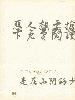 恶人想要抢救一下免费阅读漫画105