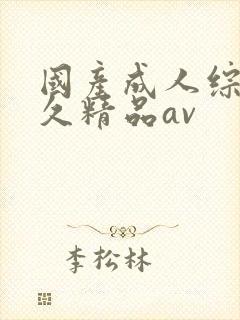 国产成人综合久久精品av