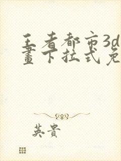 王者都市3d漫画下拉式免费观看