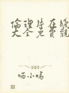 伦理片在线高清大全免费观看