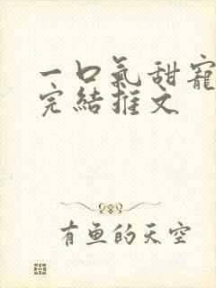 一口气甜宠爽文完结推文