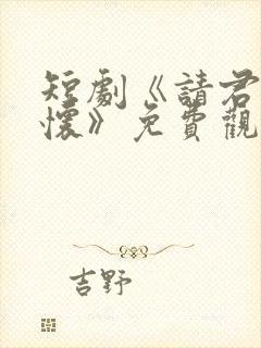 短剧《请君入我怀》免费观看