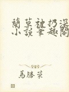 兰草被扔深山后小说笔趣阁