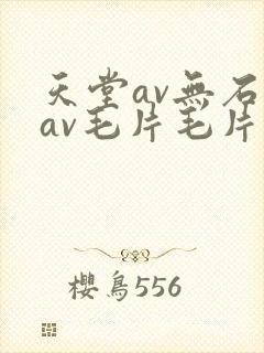 天堂av无石码av毛片毛片免费