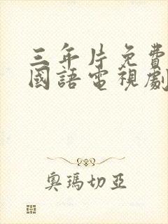 三年片免费大全国语电视剧