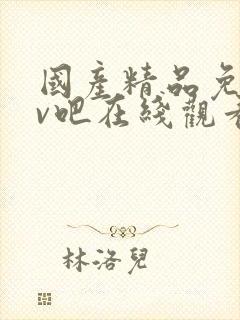 国产精品免费av吧在线观看