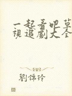 一起看吧草民影视追剧大全在线观看