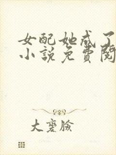 女配她成了大佬小说免费阅读