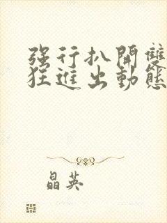 强行扒开双腿疯狂进出动态图