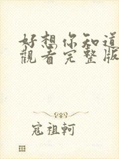 好想你知道免费观看完整版在线全集