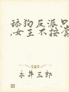 舔狗反派只想苟,女主不按套路走纵横