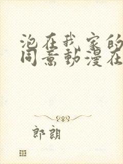 泡在我家的辣妹同意动漫在线观看