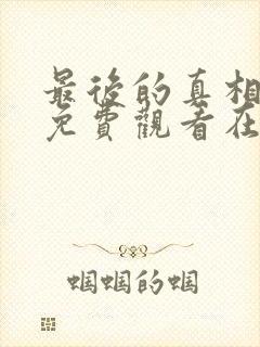 最后的真相全集免费观看在线